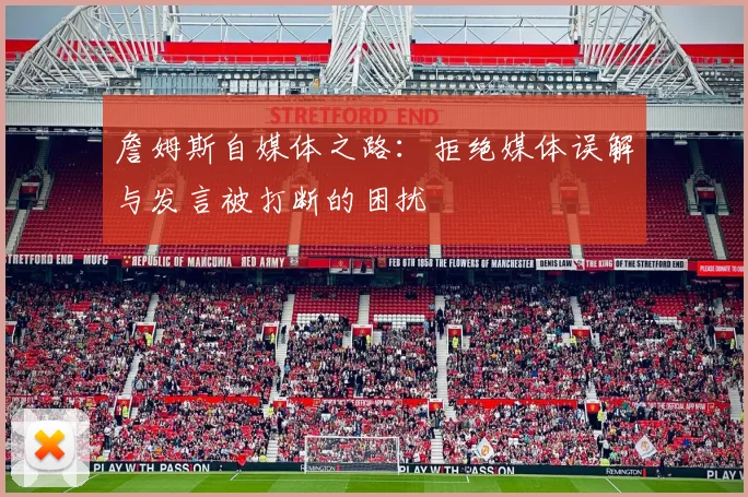 詹姆斯自媒体之路：拒绝媒体误解与发言被打断的困扰