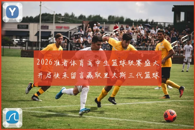 2026准者体育高中生篮球联赛盛大开启快来留言赢取里夫斯三代篮球鞋