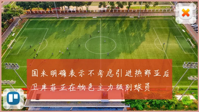 国米明确表示不考虑引进热那亚后卫库菲正在物色主力级别球员