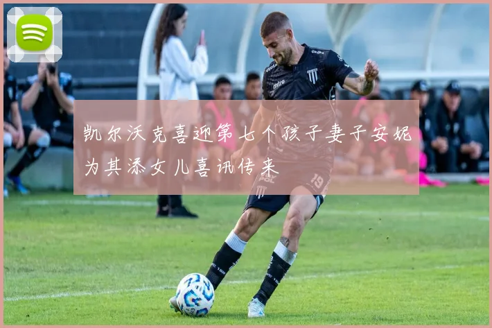 凯尔沃克喜迎第七个孩子妻子安妮为其添女儿喜讯传来