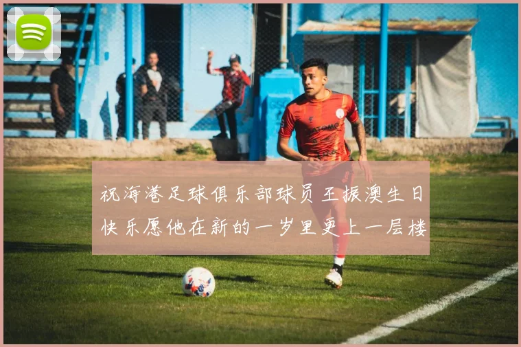 祝海港足球俱乐部球员王振澳生日快乐愿他在新的一岁里更上一层楼